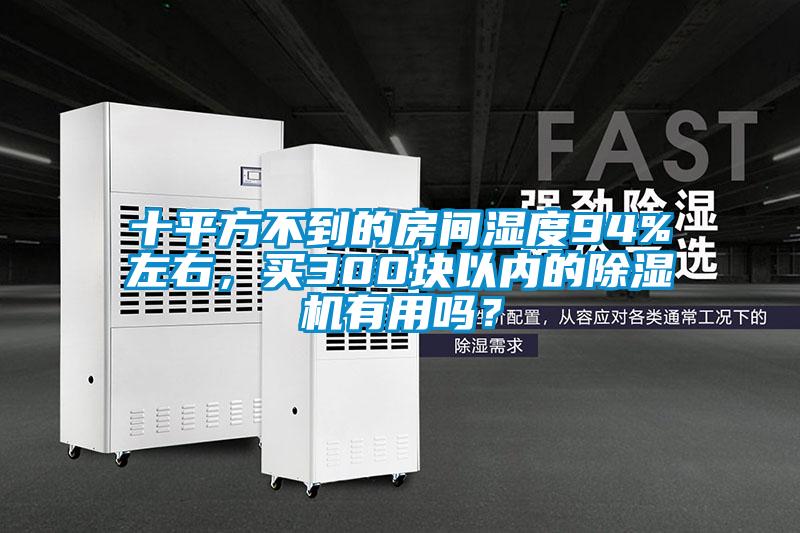 十平方不到的房間濕度94%左右，買300塊以內(nèi)的除濕機(jī)有用嗎？
