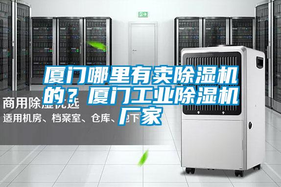 廈門哪里有賣除濕機的？廈門工業除濕機廠家