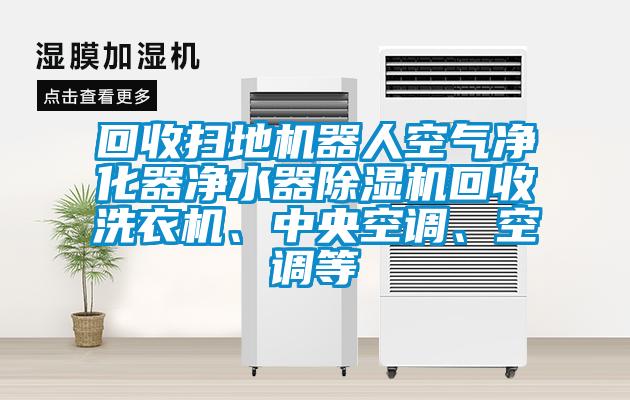 回收掃地機(jī)器人空氣凈化器凈水器除濕機(jī)回收洗衣機(jī)、中央空調(diào)、空調(diào)等
