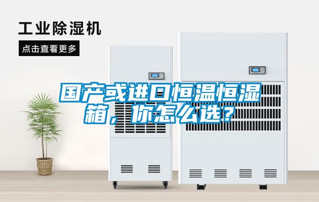 國產(chǎn)或進(jìn)口恒溫恒濕箱，你怎么選？