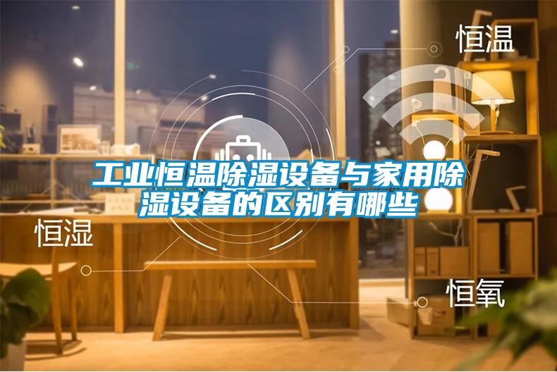 工業(yè)恒溫除濕設備與家用除濕設備的區(qū)別有哪些