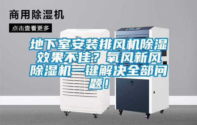 地下室安裝排風機除濕效果不佳？氧風新風除濕機一鍵解決全部問題！