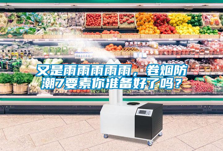 又是雨雨雨雨雨，卷煙防潮7要素你準(zhǔn)備好了嗎？