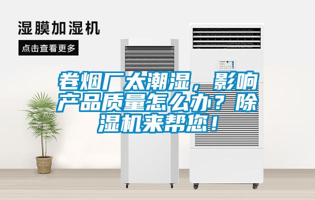 卷煙廠太潮濕，影響產(chǎn)品質(zhì)量怎么辦？除濕機(jī)來幫您！