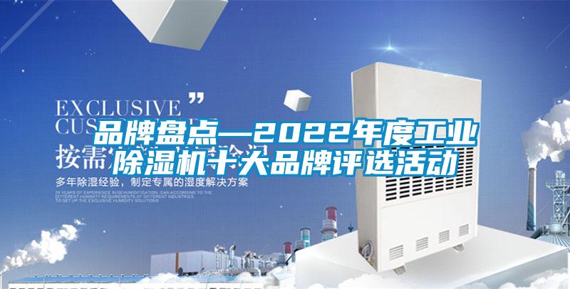 品牌盤點(diǎn)—2022年度工業(yè)除濕機(jī)十大品牌評選活動