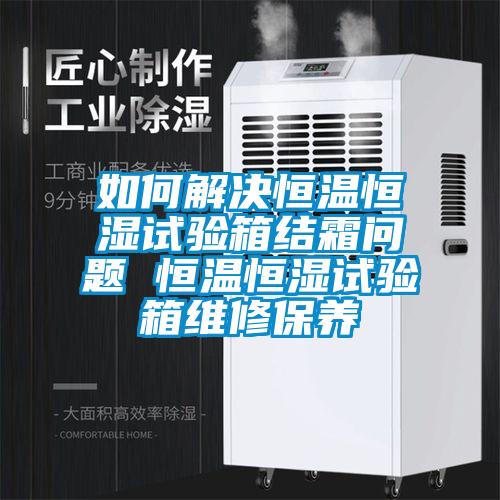 如何解決恒溫恒濕試驗(yàn)箱結(jié)霜問(wèn)題 恒溫恒濕試驗(yàn)箱維修保養(yǎng)
