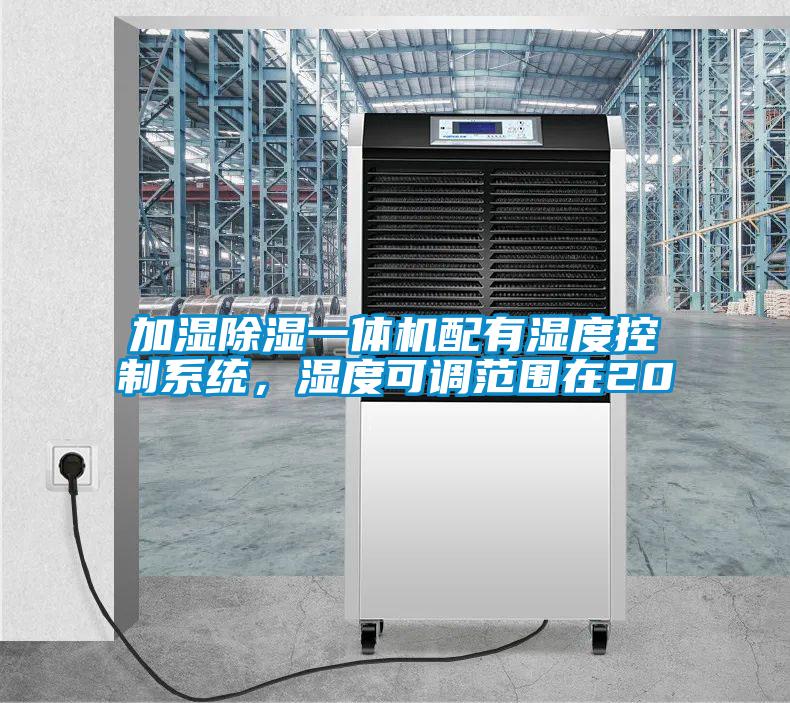 加濕除濕一體機(jī)配有濕度控制系統(tǒng)，濕度可調(diào)范圍在20