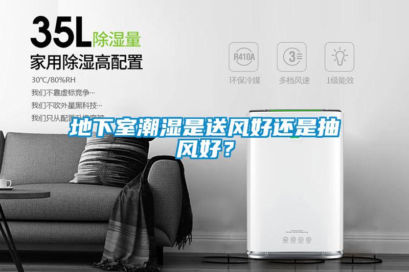 地下室潮濕是送風好還是抽風好？