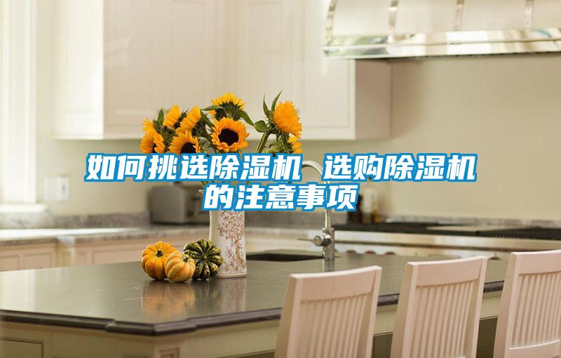 如何挑選除濕機(jī) 選購除濕機(jī)的注意事項(xiàng)