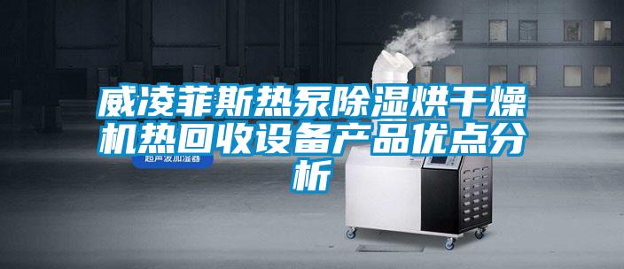 威凌菲斯熱泵除濕烘干燥機(jī)熱回收設(shè)備產(chǎn)品優(yōu)點(diǎn)分析