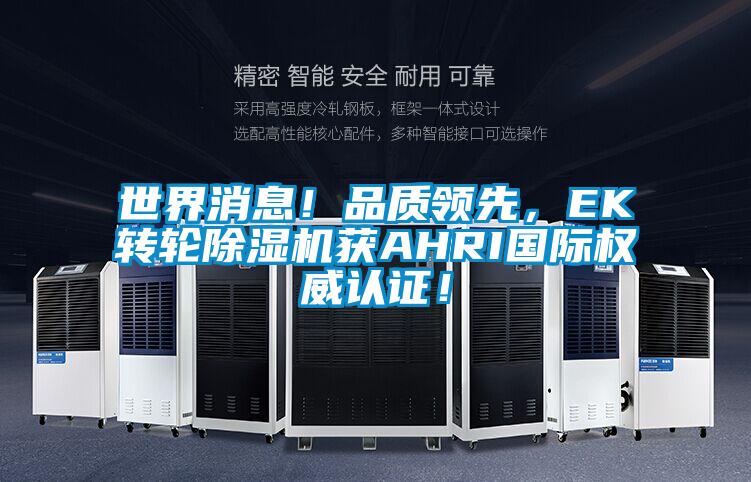 世界消息！品質(zhì)領(lǐng)先，EK轉(zhuǎn)輪除濕機獲AHRI國際權(quán)威認(rèn)證！