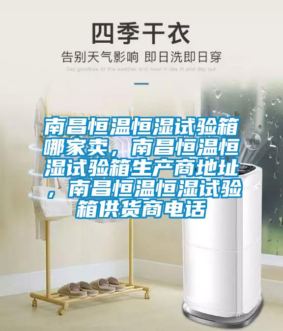 南昌恒溫恒濕試驗箱哪家賣，南昌恒溫恒濕試驗箱生產商地址，南昌恒溫恒濕試驗箱供貨商電話