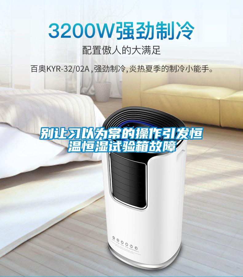 別讓習(xí)以為常的操作引發(fā)恒溫恒濕試驗箱故障