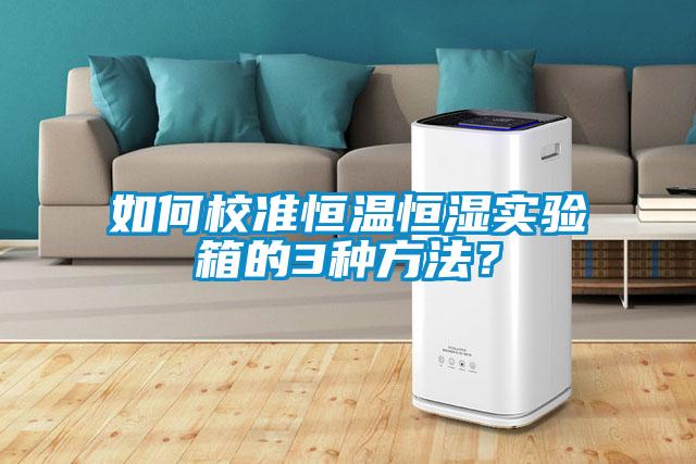 如何校準(zhǔn)恒溫恒濕實驗箱的3種方法？