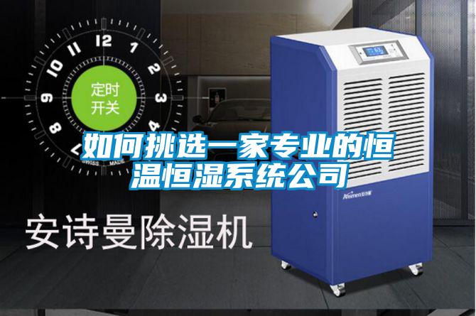 如何挑選一家專業(yè)的恒溫恒濕系統公司