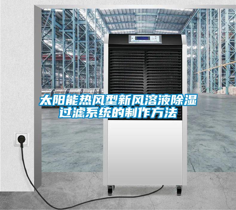 太陽(yáng)能熱風(fēng)型新風(fēng)溶液除濕過濾系統(tǒng)的制作方法