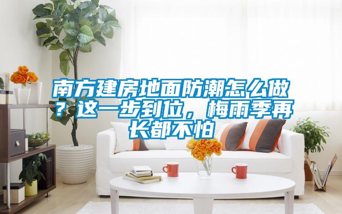 南方建房地面防潮怎么做？這一步到位，梅雨季再長都不怕