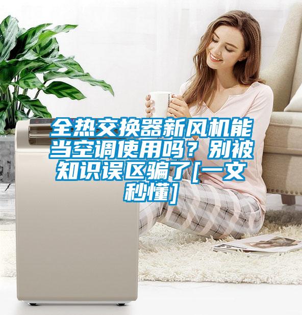 全熱交換器新風(fēng)機能當(dāng)空調(diào)使用嗎？別被知識誤區(qū)騙了[一文秒懂]