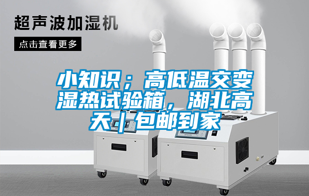 小知識(shí)；高低溫交變濕熱試驗(yàn)箱，湖北高天｜包郵到家