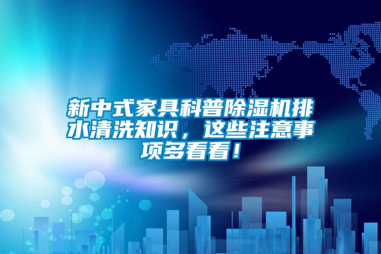 新中式家具科普除濕機(jī)排水清洗知識(shí)，這些注意事項(xiàng)多看看！
