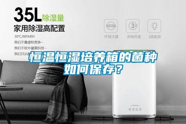 恒溫恒濕培養箱的菌種如何保存？