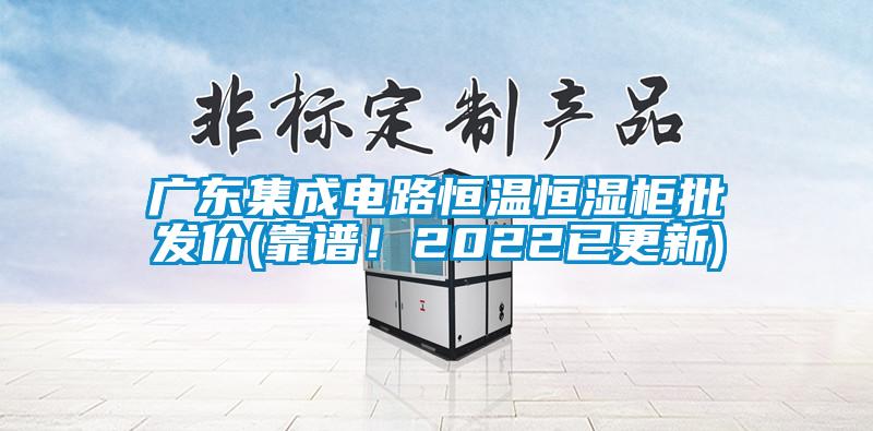 廣東集成電路恒溫恒濕柜批發(fā)價(靠譜！2022已更新)