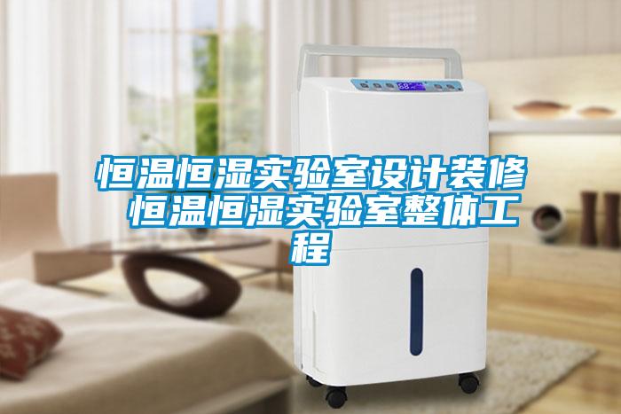 恒溫恒濕實驗室設(shè)計裝修 恒溫恒濕實驗室整體工程