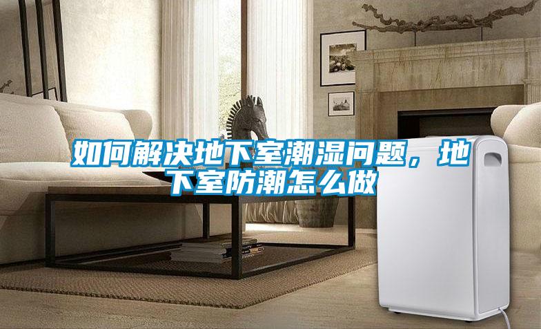 如何解決地下室潮濕問題，地下室防潮怎么做