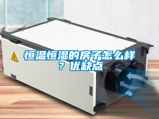 恒溫恒濕的房子怎么樣？優(yōu)缺點(diǎn)