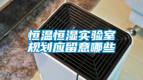 恒溫恒濕實驗室規(guī)劃應(yīng)留意哪些