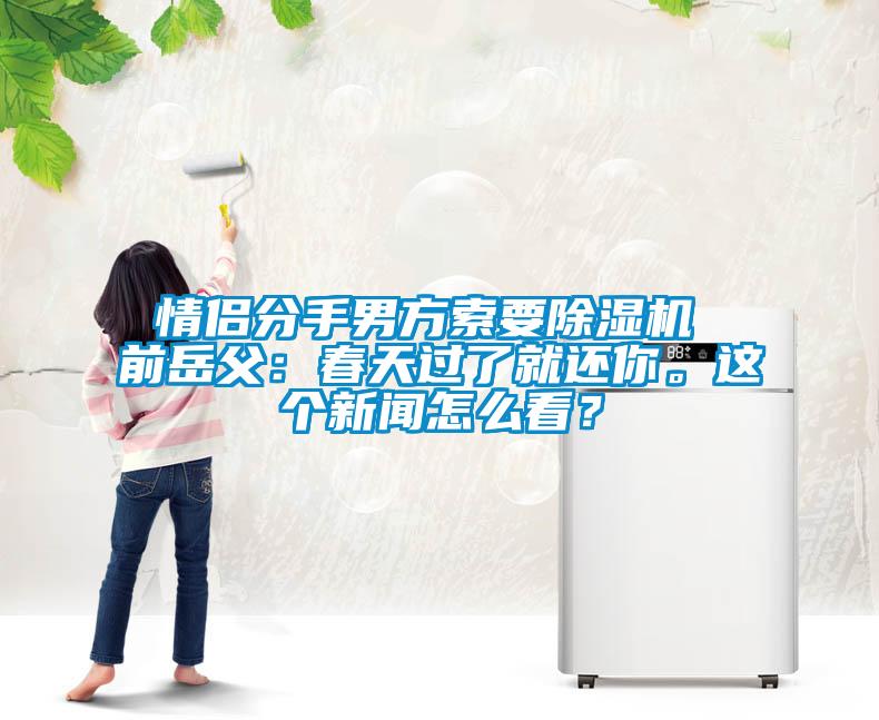 情侶分手男方索要除濕機 前岳父：春天過了就還你。這個新聞怎么看？