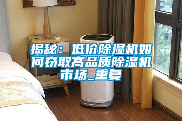 揭秘：低價除濕機如何竊取高品質(zhì)除濕機市場_重復(fù)