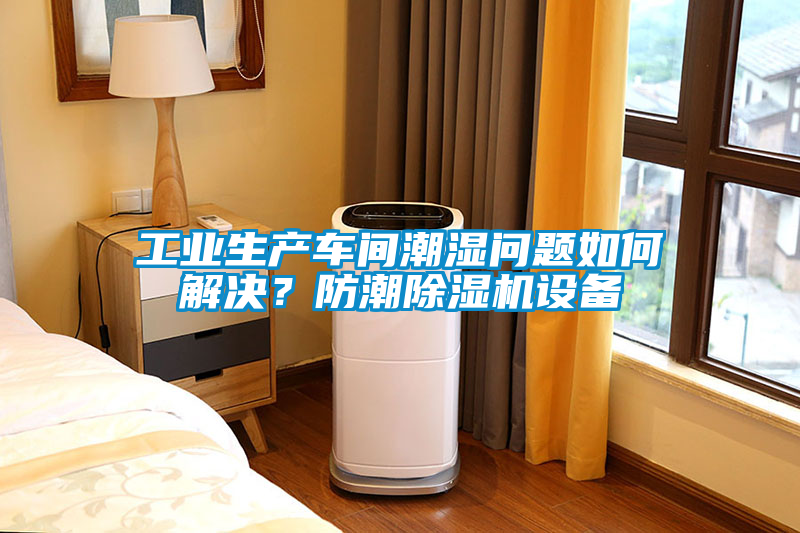 工業(yè)生產(chǎn)車間潮濕問題如何解決？防潮除濕機(jī)設(shè)備
