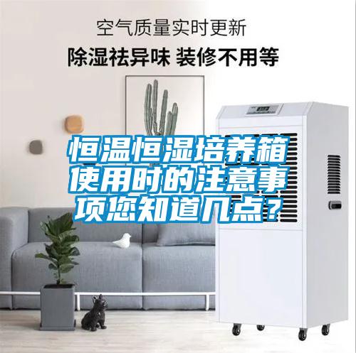 恒溫恒濕培養(yǎng)箱使用時(shí)的注意事項(xiàng)您知道幾點(diǎn)？