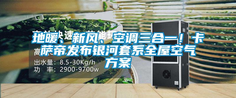 地暖、新風、空調三合一！卡薩帝發布銀河套系全屋空氣方案