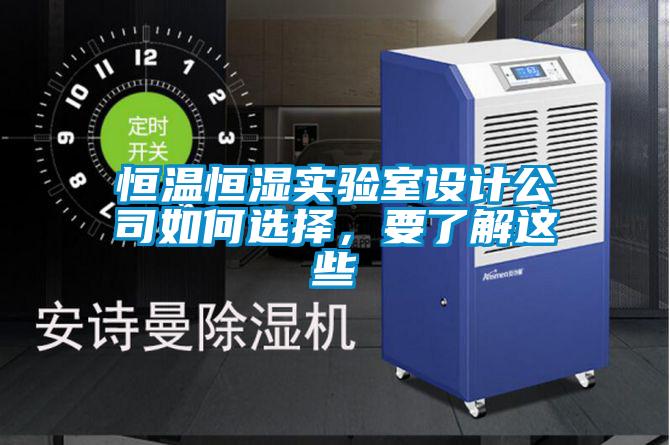 恒溫恒濕實驗室設(shè)計公司如何選擇，要了解這些