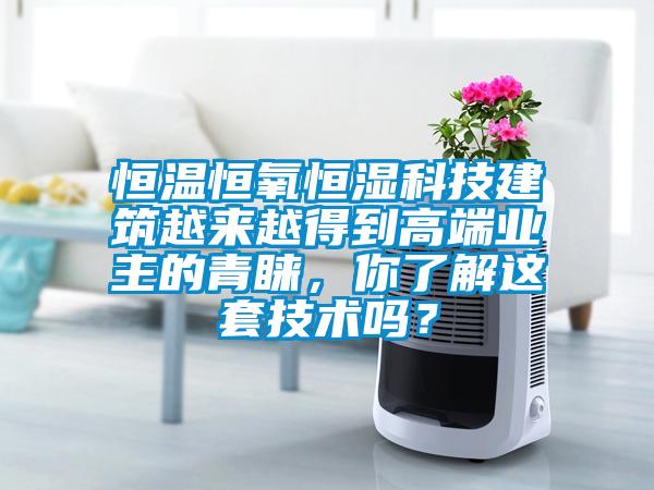 恒溫恒氧恒濕科技建筑越來越得到高端業(yè)主的青睞，你了解這套技術(shù)嗎？