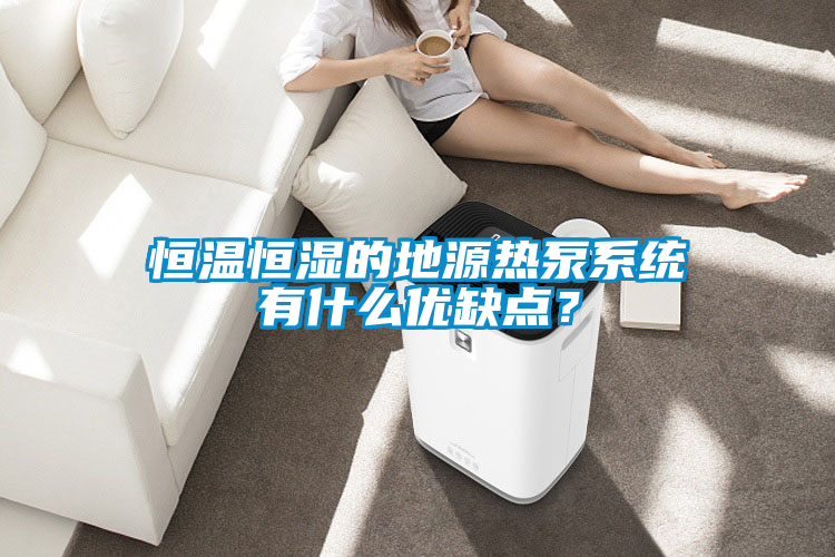 恒溫恒濕的地源熱泵系統(tǒng)有什么優(yōu)缺點(diǎn)？