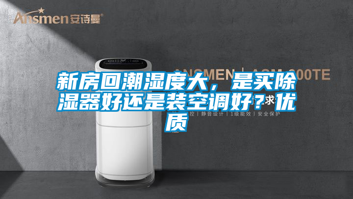 新房回潮濕度大，是買除濕器好還是裝空調好？優質