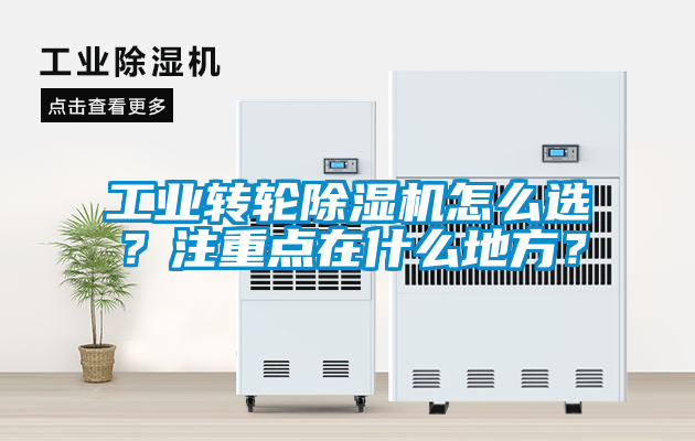 工業(yè)轉(zhuǎn)輪除濕機(jī)怎么選？注重點(diǎn)在什么地方？