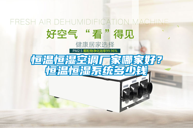 恒溫恒濕空調廠家哪家好？恒溫恒濕系統多少錢