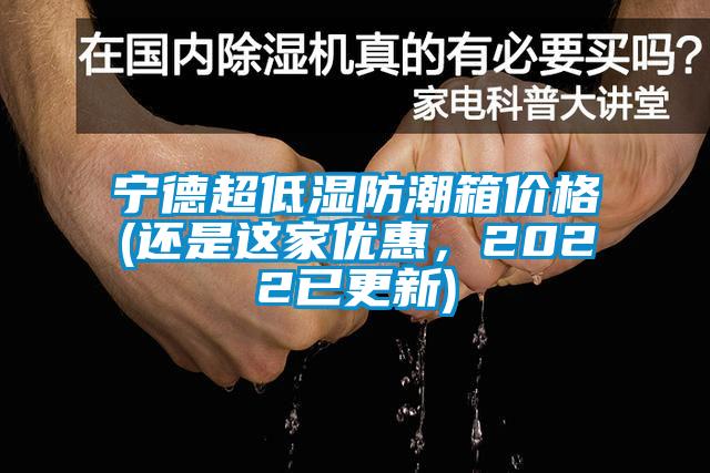 寧德超低濕防潮箱價格(還是這家優(yōu)惠，2022已更新)