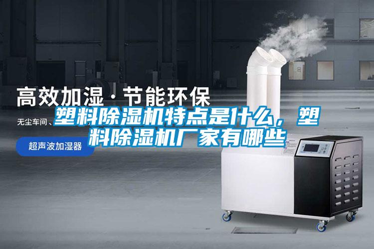 塑料除濕機特點是什么，塑料除濕機廠家有哪些