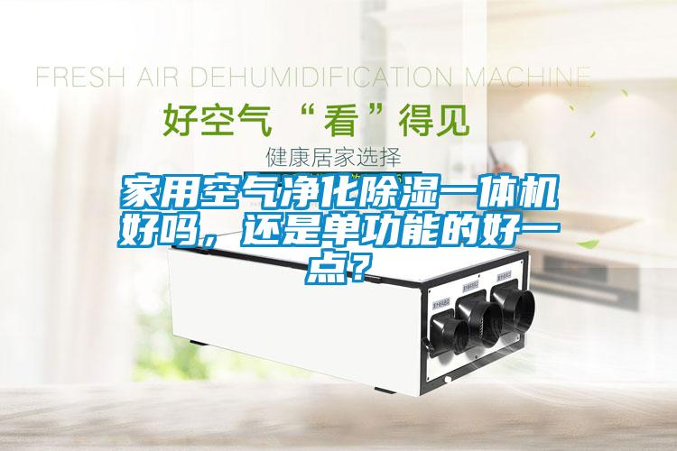 家用空氣凈化除濕一體機(jī)好嗎，還是單功能的好一點(diǎn)？