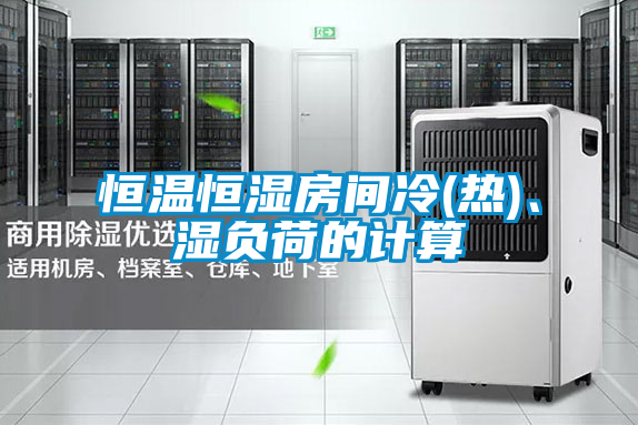 恒溫恒濕房間冷(熱)、濕負荷的計算