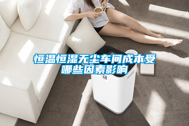 恒溫恒濕無(wú)塵車間成本受哪些因素影響