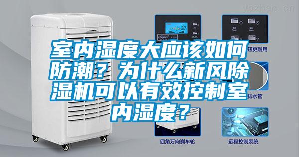 室內(nèi)濕度大應(yīng)該如何防潮？為什么新風(fēng)除濕機可以有效控制室內(nèi)濕度？
