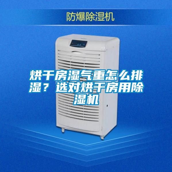 烘干房濕氣重怎么排濕？選對(duì)烘干房用除濕機(jī)
