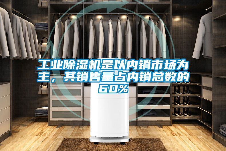 工業(yè)除濕機是以內(nèi)銷市場為主，其銷售量占內(nèi)銷總數(shù)的60%