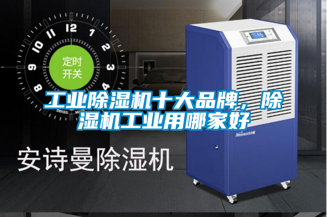 工業(yè)除濕機十大品牌，除濕機工業(yè)用哪家好